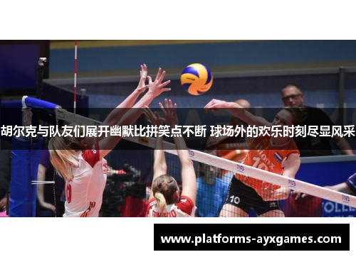 胡尔克与队友们展开幽默比拼笑点不断 球场外的欢乐时刻尽显风采