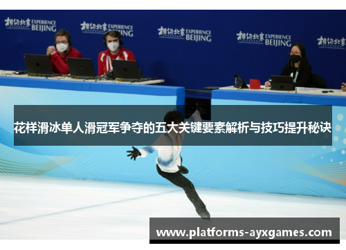 花样滑冰单人滑冠军争夺的五大关键要素解析与技巧提升秘诀