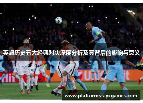 英超历史五大经典对决深度分析及其背后的影响与意义
