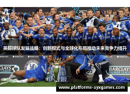 英超球队发展战略：创新模式与全球化布局推动未来竞争力提升