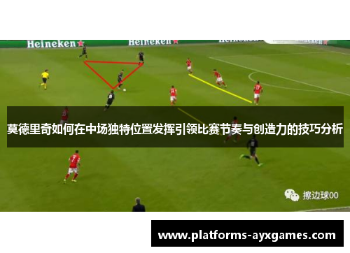 莫德里奇如何在中场独特位置发挥引领比赛节奏与创造力的技巧分析