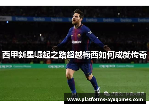 西甲新星崛起之路超越梅西如何成就传奇