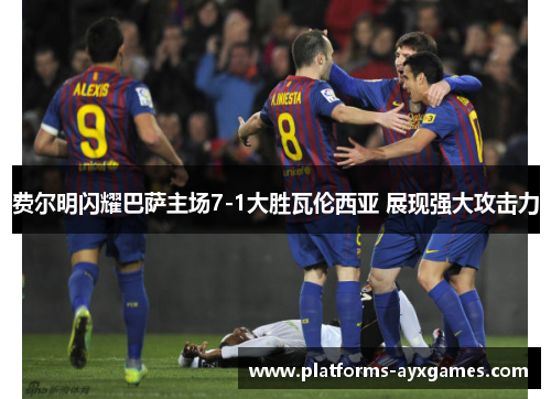 费尔明闪耀巴萨主场7-1大胜瓦伦西亚 展现强大攻击力