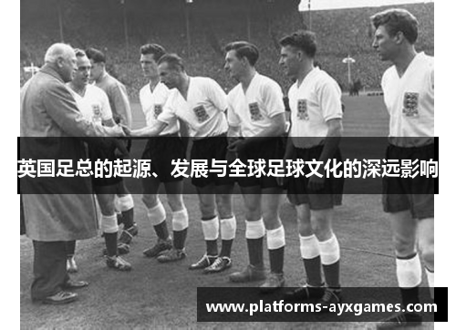 英国足总的起源、发展与全球足球文化的深远影响