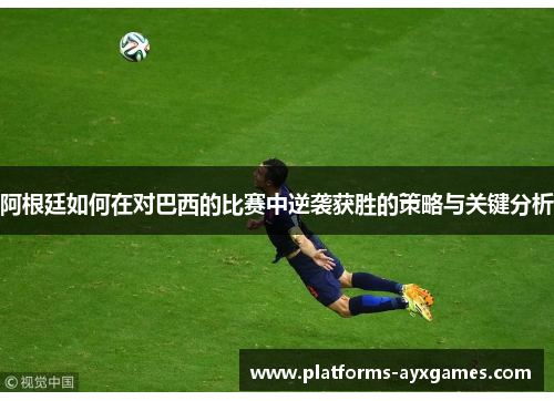 阿根廷如何在对巴西的比赛中逆袭获胜的策略与关键分析