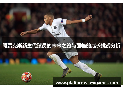 阿贾克斯新生代球员的未来之路与面临的成长挑战分析