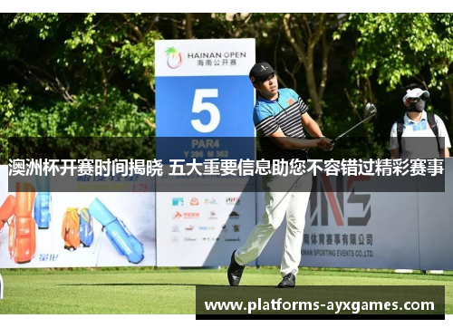 澳洲杯开赛时间揭晓 五大重要信息助您不容错过精彩赛事 澳洲杯开赛时间揭晓 五大重要信息助您不容错过精彩赛事