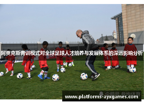 阿贾克斯青训模式对全球足球人才培养与发展体系的深远影响分析