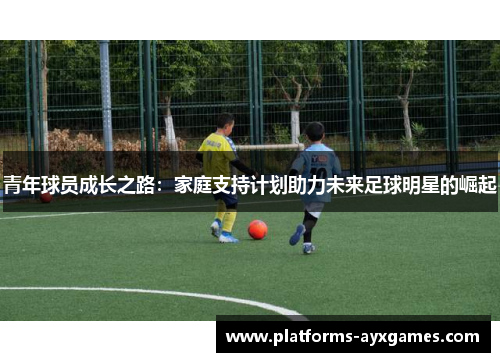 青年球员成长之路：家庭支持计划助力未来足球明星的崛起