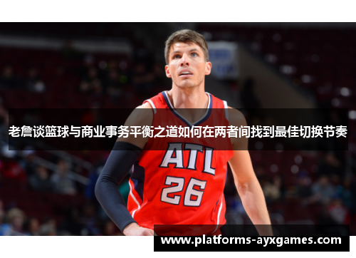 老詹谈篮球与商业事务平衡之道如何在两者间找到最佳切换节奏