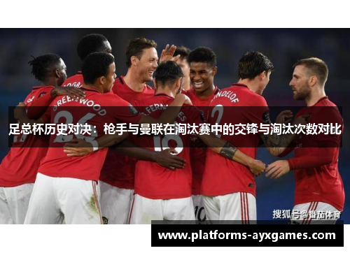 足总杯历史对决：枪手与曼联在淘汰赛中的交锋与淘汰次数对比