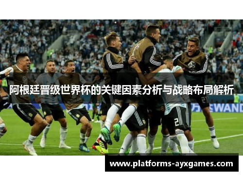 阿根廷晋级世界杯的关键因素分析与战略布局解析