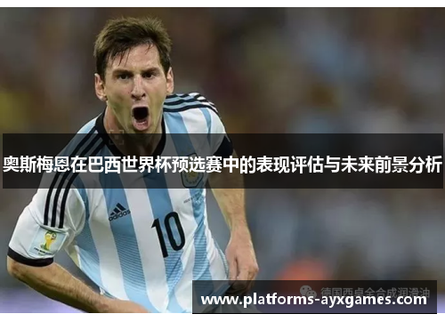 奥斯梅恩在巴西世界杯预选赛中的表现评估与未来前景分析