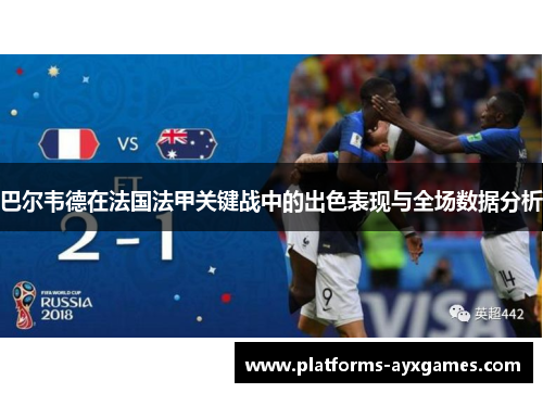 巴尔韦德在法国法甲关键战中的出色表现与全场数据分析