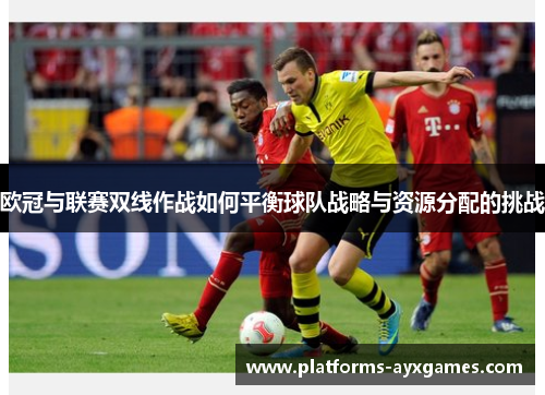 欧冠与联赛双线作战如何平衡球队战略与资源分配的挑战