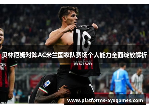 贝林厄姆对阵AC米兰国家队赛场个人能力全面绽放解析