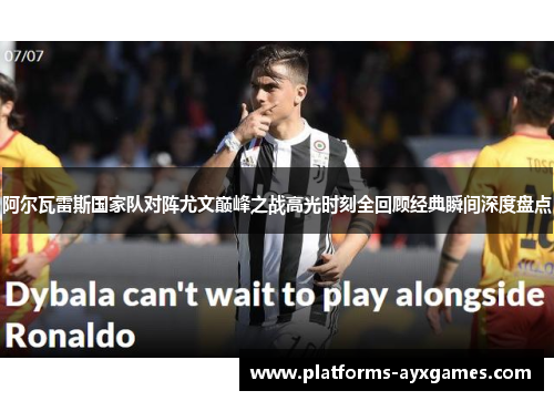 阿尔瓦雷斯国家队对阵尤文巅峰之战高光时刻全回顾经典瞬间深度盘点