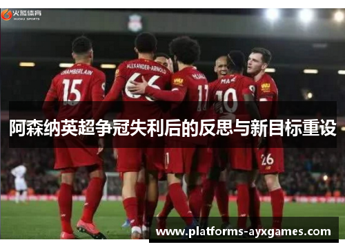 阿森纳英超争冠失利后的反思与新目标重设