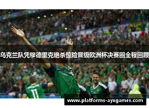 乌克兰队凭穆德里克绝杀惊险晋级欧洲杯决赛圈全程回顾