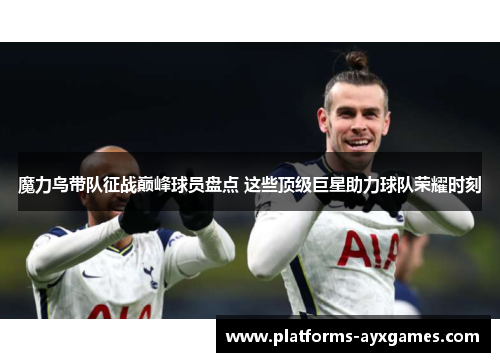 魔力鸟带队征战巅峰球员盘点 这些顶级巨星助力球队荣耀时刻