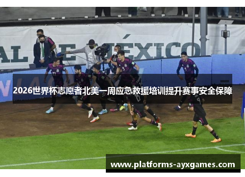 2026世界杯志愿者北美一周应急救援培训提升赛事安全保障