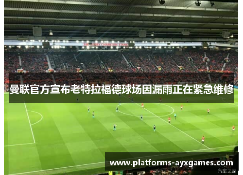 曼联官方宣布老特拉福德球场因漏雨正在紧急维修