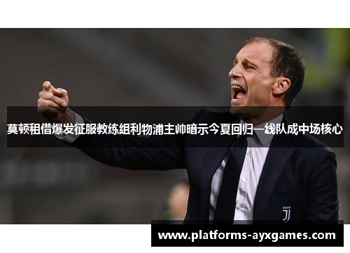 莫顿租借爆发征服教练组利物浦主帅暗示今夏回归一线队成中场核心